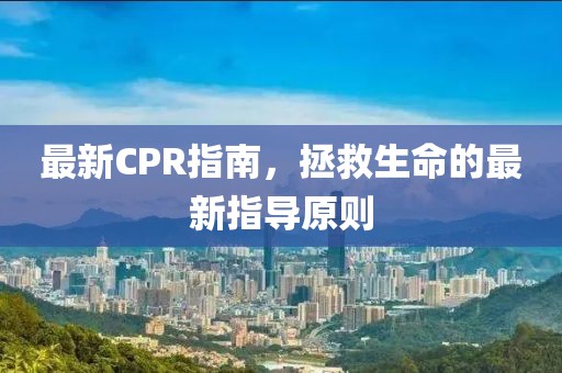 最新CPR指南，拯救生命的最新指导原则