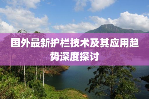 国外最新护栏技术及其应用趋势深度探讨