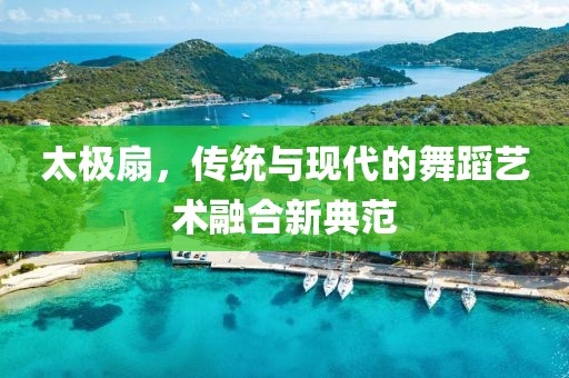 太极扇，传统与现代的舞蹈艺术融合新典范