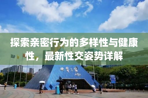 探索亲密行为的多样性与健康性，最新性交姿势详解