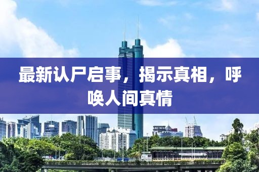 最新认尸启事，揭示真相，呼唤人间真情
