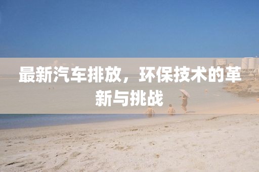 最新汽车排放，环保技术的革新与挑战