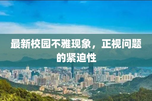 最新校园不雅现象，正视问题的紧迫性