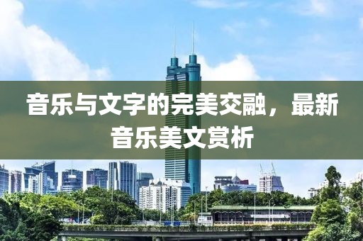 音乐与文字的完美交融，最新音乐美文赏析