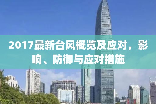 2017最新台风概览及应对，影响、防御与应对措施