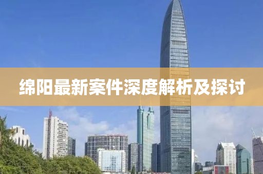 绵阳最新案件深度解析及探讨