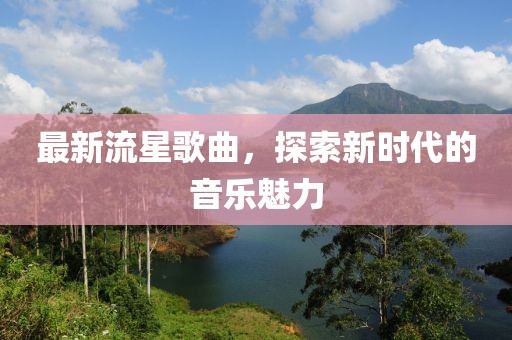 最新流星歌曲，探索新时代的音乐魅力