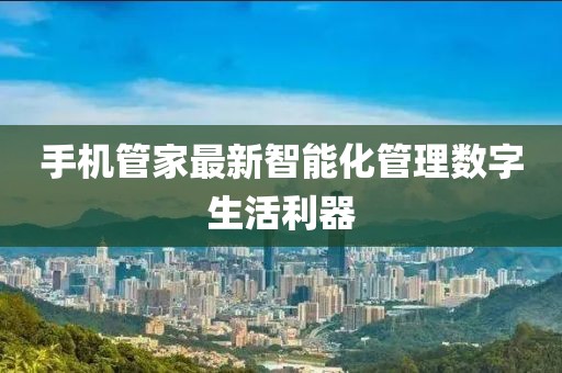 手机管家最新智能化管理数字生活利器