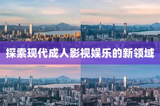 探索现代成人影视娱乐的新领域