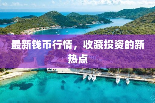 最新钱币行情，收藏投资的新热点