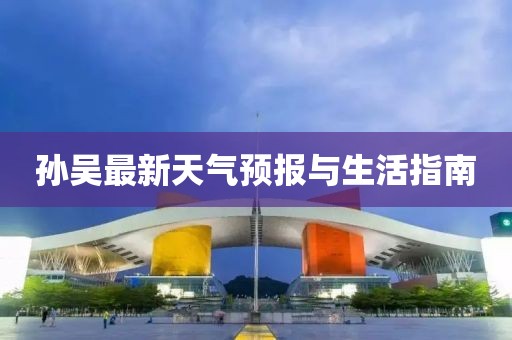 孙吴最新天气预报与生活指南