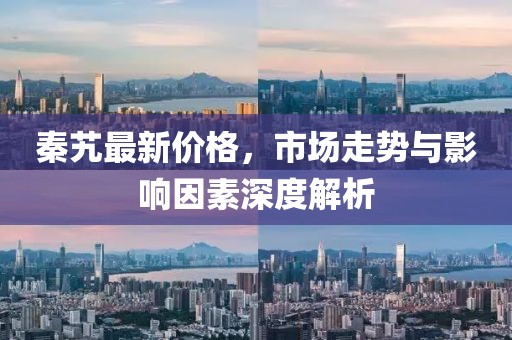 秦艽最新价格，市场走势与影响因素深度解析