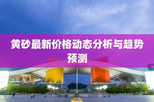 黄砂最新价格动态分析与趋势预测