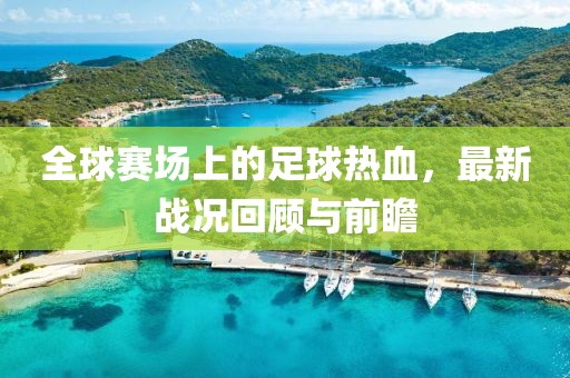 全球赛场上的足球热血，最新战况回顾与前瞻