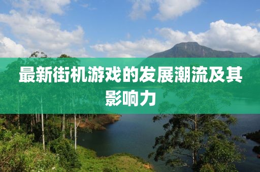 最新街机游戏的发展潮流及其影响力