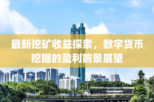 最新挖矿收益探索，数字货币挖掘的盈利前景展望