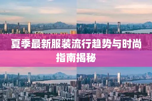 夏季最新服装流行趋势与时尚指南揭秘