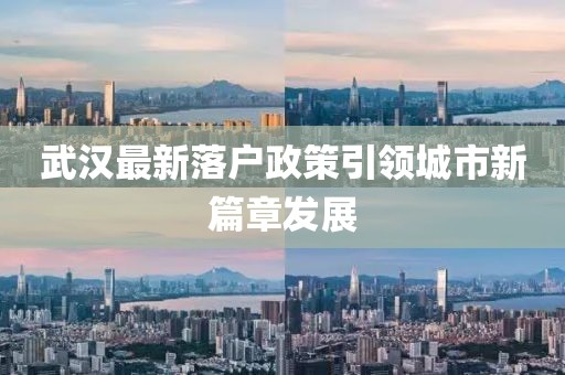 武汉最新落户政策引领城市新篇章发展