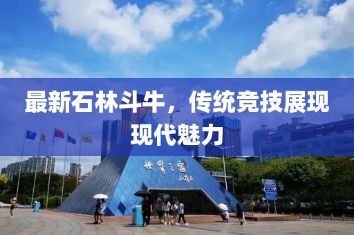 最新石林斗牛，传统竞技展现现代魅力