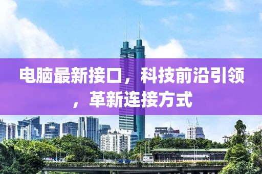 电脑最新接口，科技前沿引领，革新连接方式