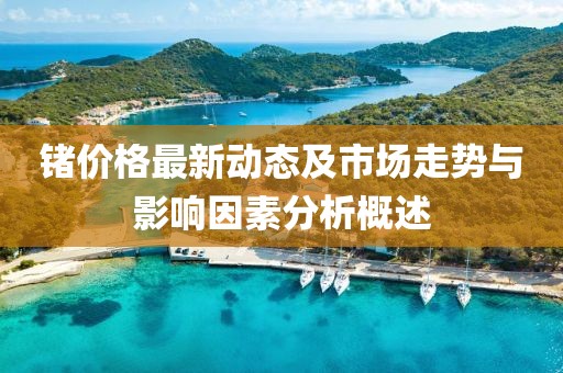 锗价格最新动态及市场走势与影响因素分析概述