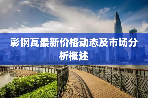 彩钢瓦最新价格动态及市场分析概述
