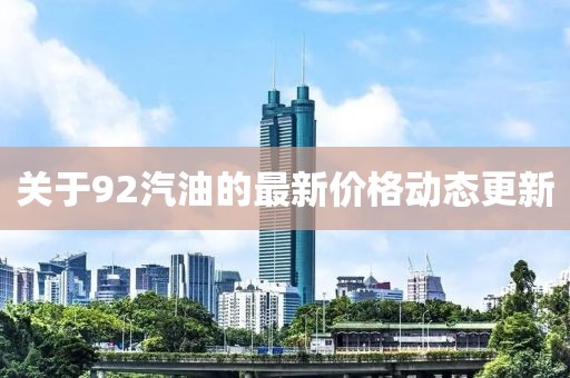 关于92汽油的最新价格动态更新