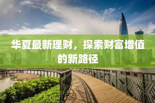 华夏最新理财，探索财富增值的新路径