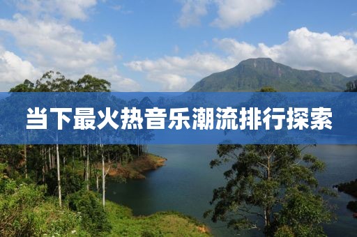 当下最火热音乐潮流排行探索