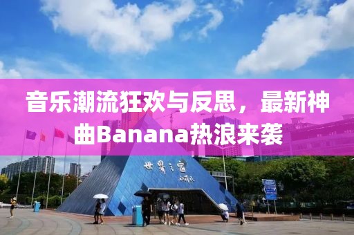 音乐潮流狂欢与反思，最新神曲Banana热浪来袭