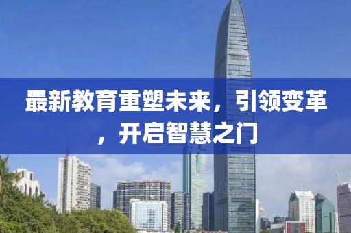 最新教育重塑未来，引领变革，开启智慧之门