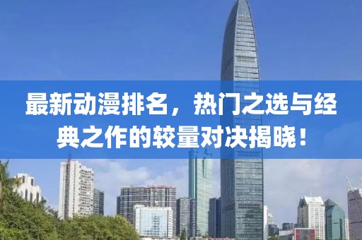最新动漫排名，热门之选与经典之作的较量对决揭晓！