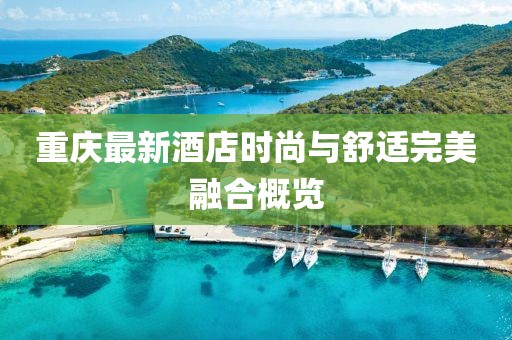 重庆最新酒店时尚与舒适完美融合概览