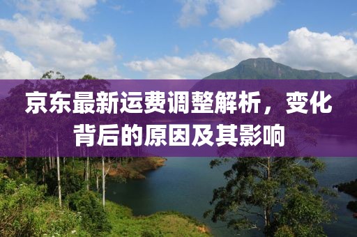 京东最新运费调整解析，变化背后的原因及其影响