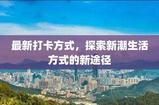 最新打卡方式，探索新潮生活方式的新途径