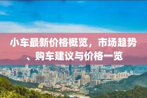 小车最新价格概览，市场趋势、购车建议与价格一览