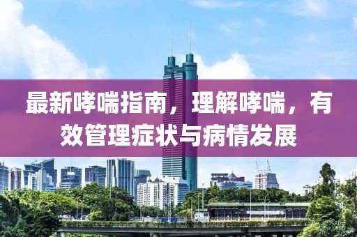 最新哮喘指南，理解哮喘，有效管理症状与病情发展