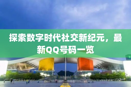 探索数字时代社交新纪元，最新QQ号码一览