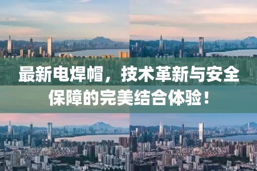 最新电焊帽，技术革新与安全保障的完美结合体验！