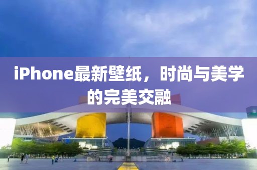 iPhone最新壁纸，时尚与美学的完美交融
