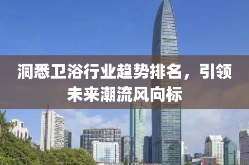 洞悉卫浴行业趋势排名，引领未来潮流风向标