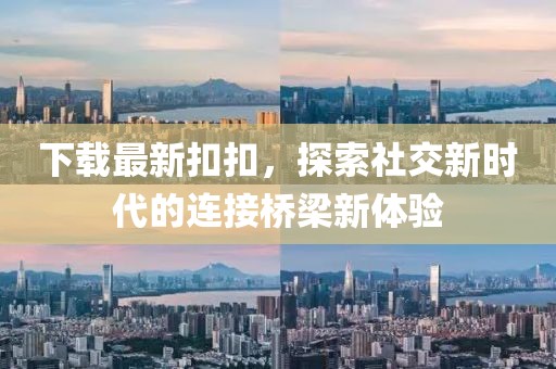 下载最新扣扣，探索社交新时代的连接桥梁新体验