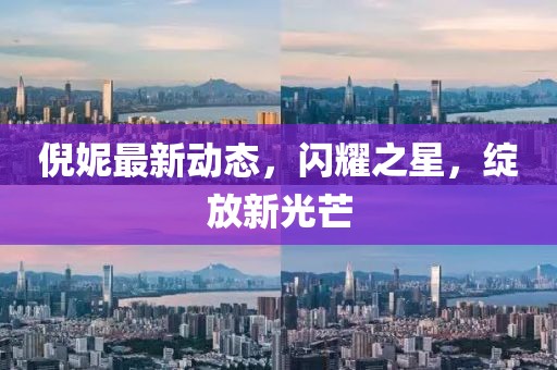 倪妮最新动态，闪耀之星，绽放新光芒
