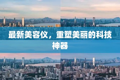 最新美容仪，重塑美丽的科技神器