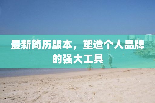 最新简历版本，塑造个人品牌的强大工具