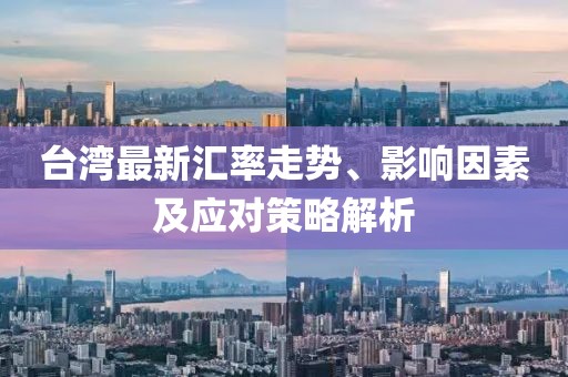 台湾最新汇率走势、影响因素及应对策略解析