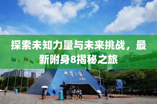 探索未知力量与未来挑战，最新附身8揭秘之旅