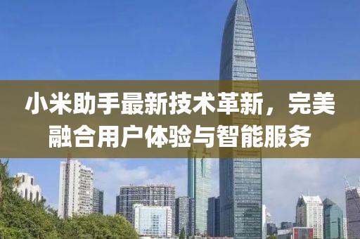 小米助手最新技术革新，完美融合用户体验与智能服务