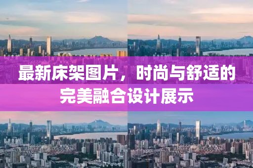 最新床架图片，时尚与舒适的完美融合设计展示