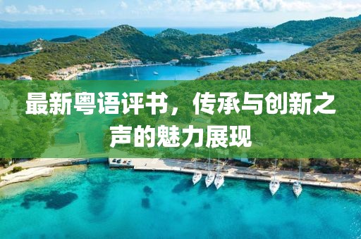 最新粤语评书，传承与创新之声的魅力展现